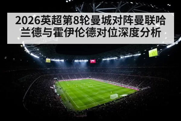 2026英超第8轮曼城对阵曼联哈兰德与霍伊伦德对位深度分析